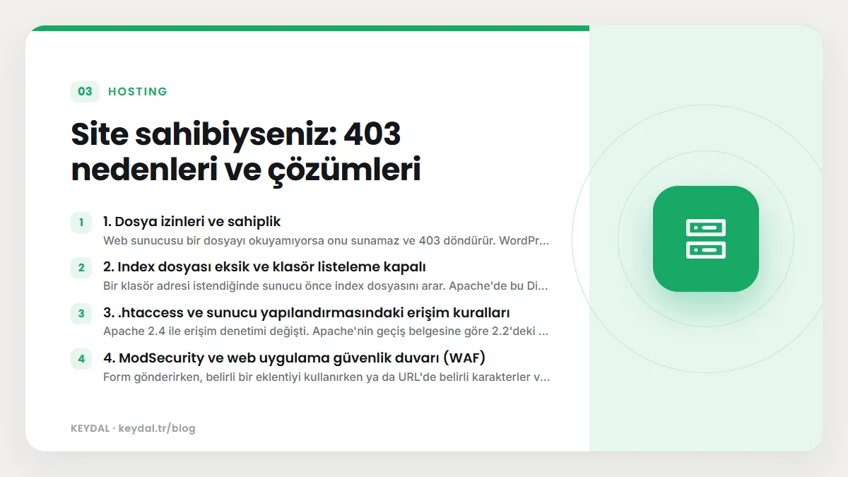 Site sahibiyseniz: 403 nedenleri ve çözümleri: 1. Dosya izinleri ve sahiplik, 2. Index dosyası eksik ve klasör listeleme kapalı, 3. .htaccess ve sunucu yapılandırmasındaki erişim...