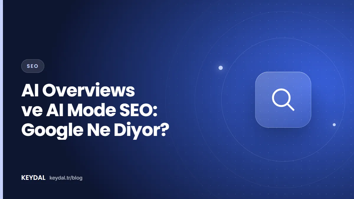 AI Overviews ve AI Mode SEO: Google Ne Diyor?