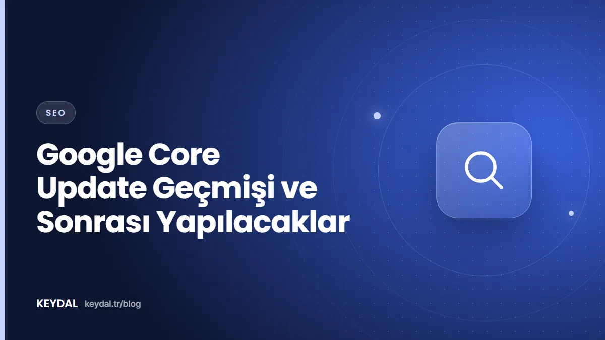 Google Core Update Geçmişi ve Sonrası Yapılacaklar
