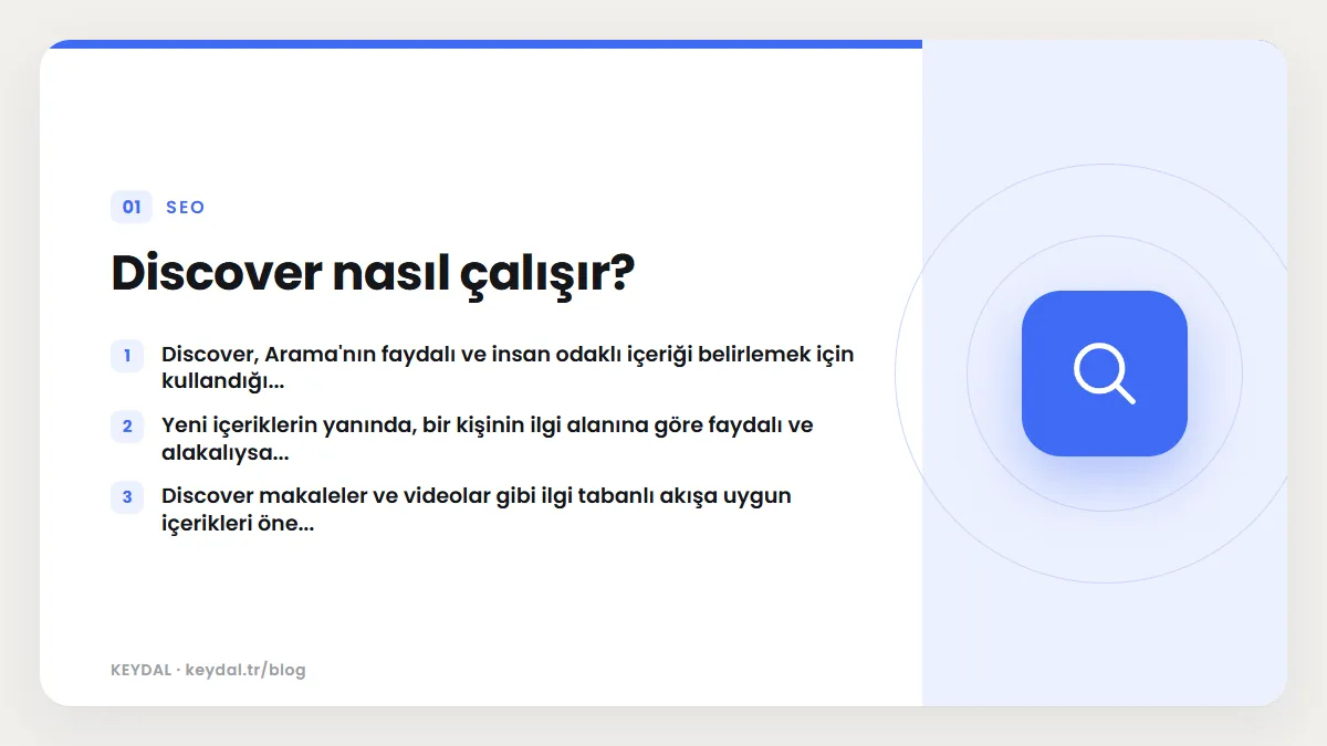 Discover nasıl çalışır? Discover, Arama'nın faydalı ve insan odaklı içeriği belirlemek için kullandığı..., Yeni içeriklerin yanında, bir kişinin ilgi alanına göre faydalı ve...