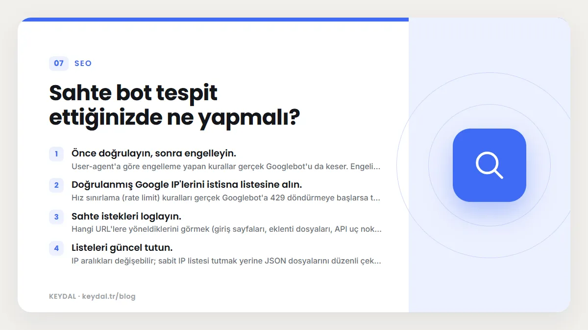 Sahte bot tespit ettiğinizde ne yapmalı? Önce doğrulayın, sonra engelleyin., Doğrulanmış Google IP'lerini istisna listesine alın., Sahte istekleri loglayın., Listeleri güncel...