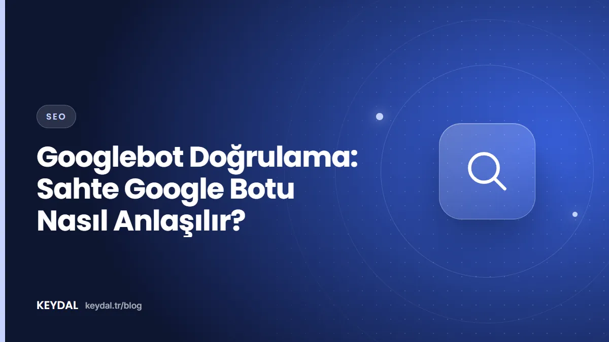Googlebot Doğrulama: Sahte Google Botu Nasıl Anlaşılır?