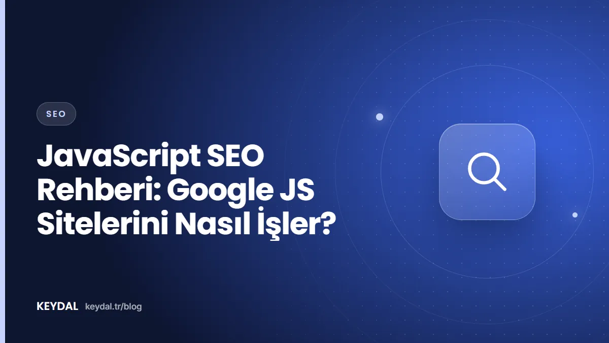 JavaScript SEO Rehberi: Google JS Sitelerini Nasıl İşler?