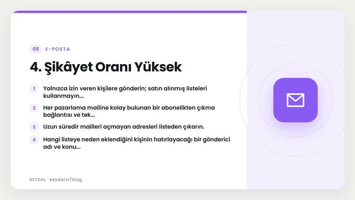 4. Şikâyet Oranı Yüksek: Yalnızca izin veren kişilere gönderin; satın alınmış listeleri kullanmayın..., Her pazarlama mailine kolay bulunan bir abonelikten çıkma bağlantısı ve...