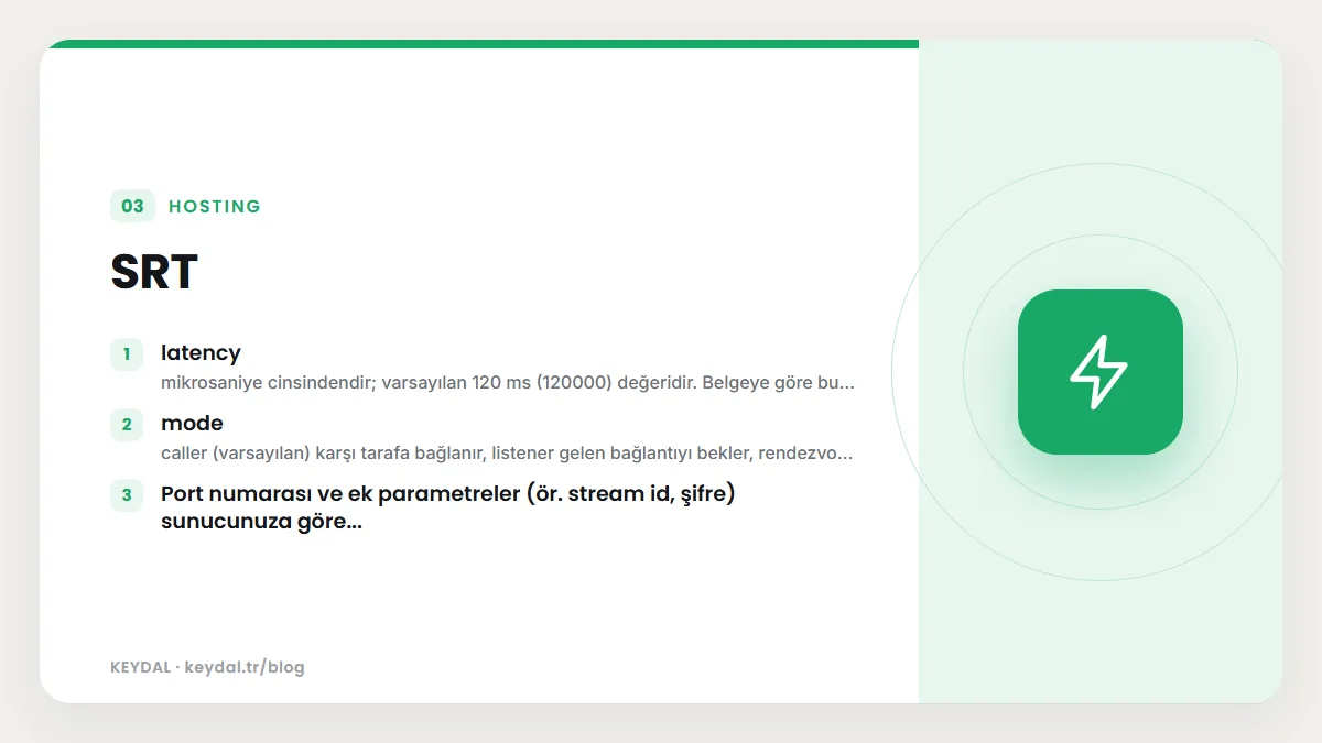 SRT: latency, mode, Port numarası ve ek parametreler (ör. stream id, şifre) sunucunuza göre...