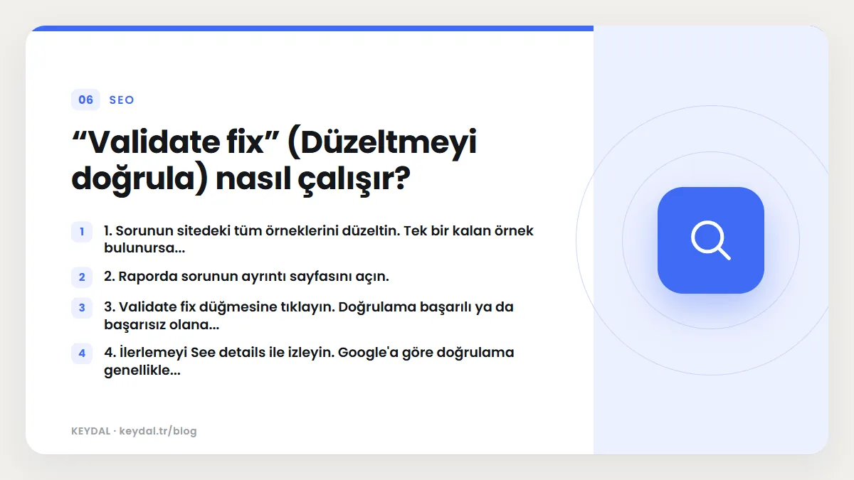 “Validate fix” (Düzeltmeyi doğrula) nasıl çalışır? 1. Sorunun sitedeki tüm örneklerini düzeltin. Tek bir kalan örnek bulunursa..., 2. Raporda sorunun ayrıntı sayfasını açın., 3...