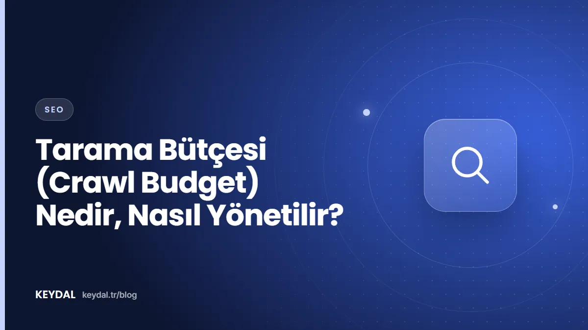 Tarama Bütçesi (Crawl Budget) Nedir, Nasıl Yönetilir?